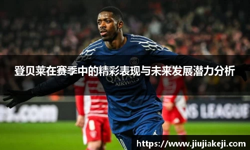 登贝莱在赛季中的精彩表现与未来发展潜力分析